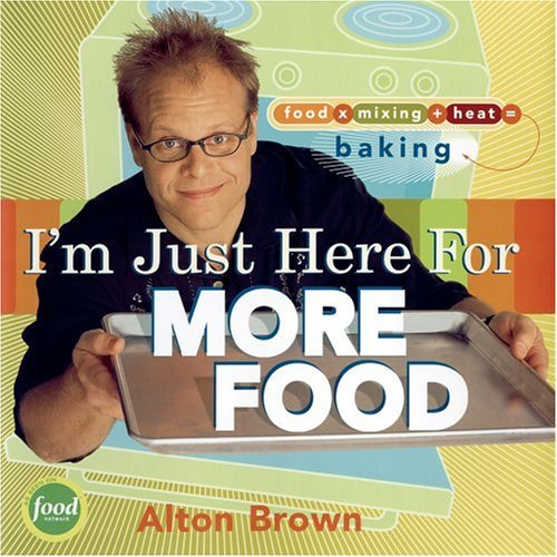 Book cover of I'm Just Here for More Food: Food X Mixing + Heat = Baking by Alton Brown