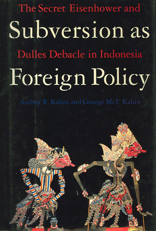 Book cover of Subversion As Foreign Policy: The Secret Eisenhower And Dulles Debacle In Indonesia by Audrey R. Kahin, George McTurnan Kahin