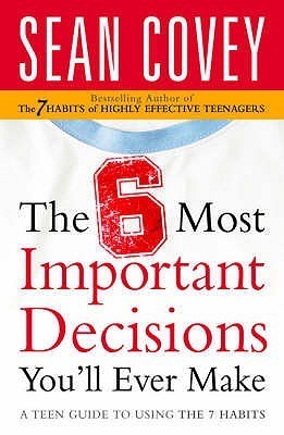 Book cover of The 6 Most Important Decisions You'll Ever Make: A Teen Guide to Using the 7 Habits by Sean Covey