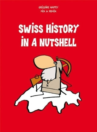 Book cover of Swiss History In A Nutshell by Grégoire Nappey, Mix & Remix (Illus.), Robert Middleton (Trans.)