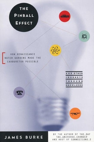 Book cover of The Pinball Effect: How Renaissance Water Gardens Made the Carburetor Possible—And Other Journeys Through Knowledge by James Burke