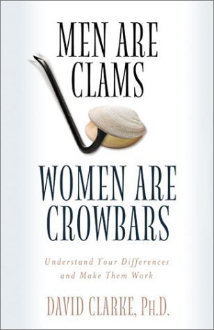 Book cover of Men Are Clams, Women Are Crowbars: Understand Your Differences And Make Them Work by David E. Clarke