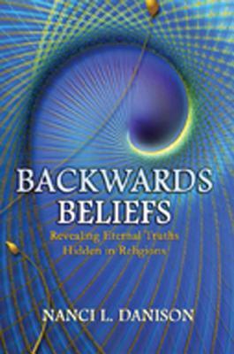 Book cover of Backwards Beliefs: Revealing Eternal Truths Hidden in Religions by Nanci L. Danison