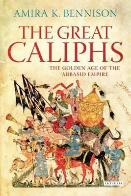 Book cover of Great Caliphs: The Golden Age Of The 'Abbasid Empire by Amira K. Bennison