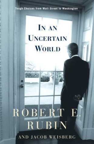 Book cover of In An Uncertain World: Tough Choices From Wall Street To Washington by Robert E. Rubin, Jacob Weisberg