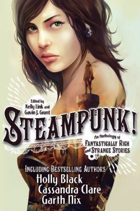 Book cover of Steampunk! An Anthology of Fantastically Rich and Strange Stories by Kelly Link (Ed.), Gavin J. Grant (Ed.), Elizabeth Knox, Garth Nix, Delia Sherman, Ysabeau S. Wilce, M.T. Anderson, Holly Black, Libba Bray, Shawn Cheng, Cassandra Clare, Cory Doctorow, Dylan Horrocks, Kathleen Jennings, Christopher Rowe