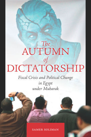 Book cover of The Autumn of Dictatorship: Fiscal Crisis and Political Change in Egypt Under Mubarak by Samer Soliman