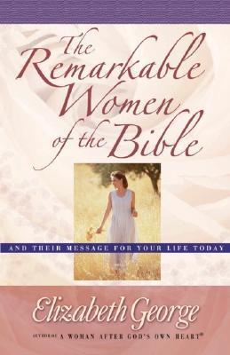 Book cover of The Remarkable Women Of The Bible: And Their Message For Your Life Today by Elizabeth George