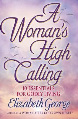 Book cover of A Woman's High Calling: 10 Essentials for Godly Living by Elizabeth George