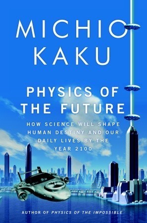 Book cover of Physics Of The Future: How Science Will Shape Human Destiny And Our Daily Lives By The Year 2100 by Michio Kaku