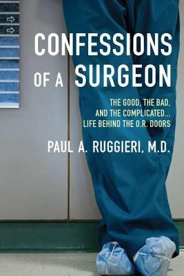Book cover of Confessions Of A Surgeon: The Good, The Bad, And The Complicated...Life Behind The O.R. Doors by Paul A. Ruggieri