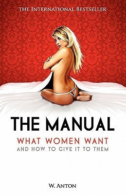 Book cover of The Manual: What Women Want And How To Give It To Them by W. Anton