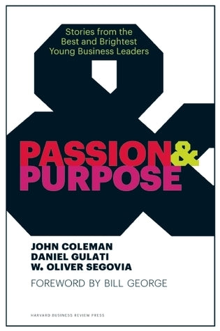 Book cover of Passion And Purpose: Stories From The Best And Brightest Young Business Leaders by John Coleman, Daniel Gulati, W. Oliver Segovia, Bill George (Foreword)