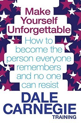 Book cover of Make Yourself Unforgettable: How To Become The Person Everyone Remembers And No One Can Resist. By Dale Carnegie Training by Dale Carnegie