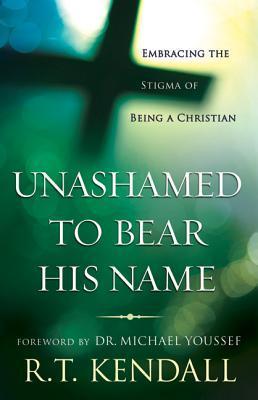Book cover of Unashamed To Bear His Name: Embracing The Stigma Of Being A Christian by R.T. Kendall, Michael Youssef (Foreword)