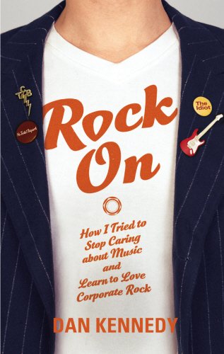 Book cover of Rock On - How I Tried To Stop Caring About Music And Learn To Love Corporate Rock by Dan Kennedy