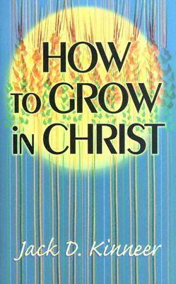 Book cover of How To Grow In Christ by Jack D. Kinneer