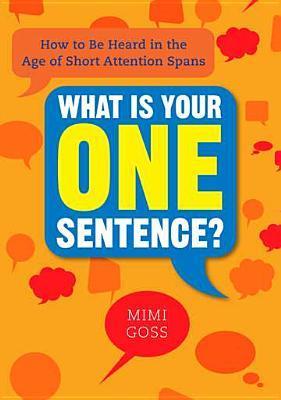 Book cover of What Is Your One Sentence?: How To Be Heard In The Age Of Short Attention Spans by Mimi Goss