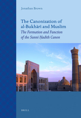 Book cover of The Canonization Of Al-Bukhārī And Muslim: The Formation And Function Of The Sunnī Ḥadīth Canon by Jonathan Brown