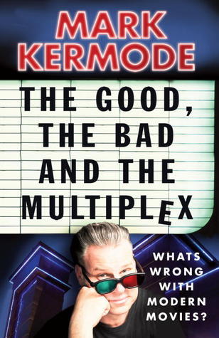 Book cover of The Good, the Bad and the Multiplex: What's Wrong With Modern Movies? by Mark Kermode