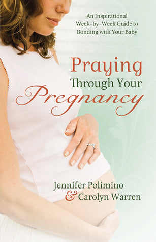Book cover of Praying Through Your Pregnancy: An Inspirational Week-By-Week Guide For Moms-To-Be by Jennifer Polimino, Carolyn Warren
