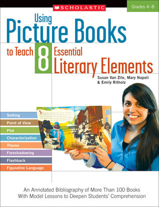 Book cover of Using Picture Books To Teach 8 Essential Literary Elements: An Annotated Bibliography Of More Than 100 Books With Model Lessons To Deepen Students Comprehension by Susan Van Zile, Mary Napoli, Emily Ritholz