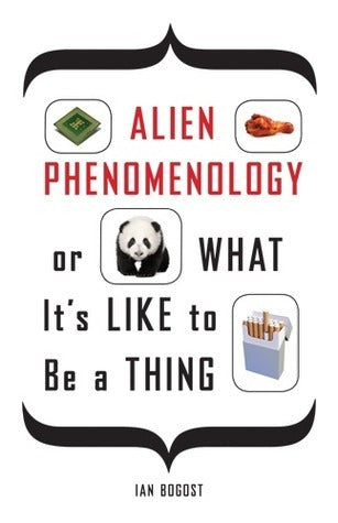 Book cover of Alien Phenomenology, or What It’s Like to Be a Thing by Ian Bogost
