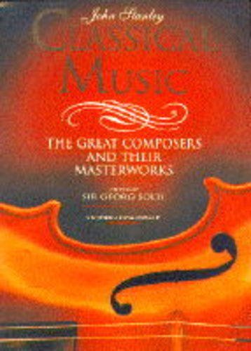Book cover of Classical Music: The Great Composers And Their Masterworks by John Stanley, Georg Solti (Foreword)