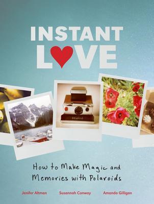 Book cover of Instant Love: How To Make Magic And Memories With Polaroids by Jenifer Altman, Susannah Conway, Amanda Gilligan