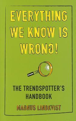Book cover of Everything We Know Is Wrong: The Trend Spotters Handbook by Magnus Lindkvist