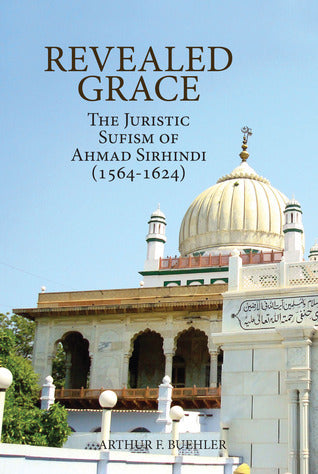 Book cover of Revealed Grace: The Juristic Sufism of Ahmad Sirhindi by Aḥmad Sirhindī, Arthur F. Buehler (Translator, Editor)