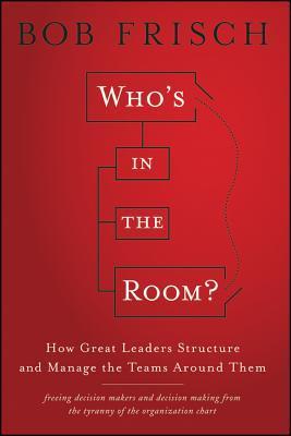 Book cover of Who's In The Room?: How Great Leaders Structure And Manage The Teams Around Them by Bob Frisch