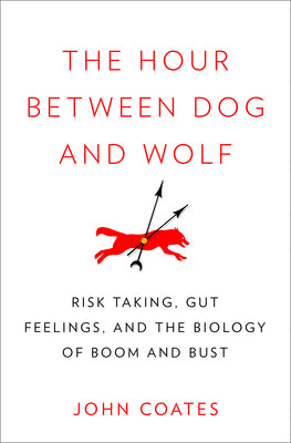 Book cover of The Hour Between Dog And Wolf: Risk Taking, Gut Feelings And The Biology Of Boom And Bust by John Coates