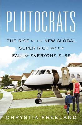 Book cover of Plutocrats: The Rise Of The New Global Super-Rich And The Fall Of Everyone Else by Chrystia Freeland