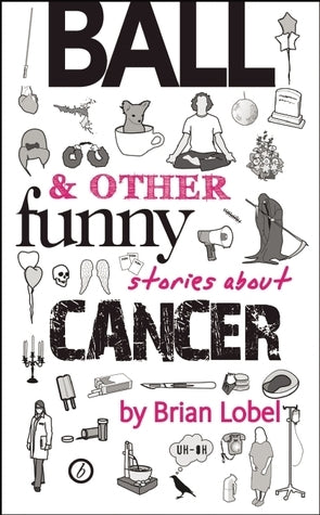 Book cover of Ball & Other Funny Stories About Cancer by Brian Lobel