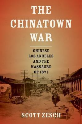 Book cover of The Chinatown War: Chinese Los Angeles And The Massacre Of 1871 by Scott Zesch