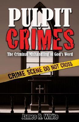 Book cover of Pulpit Crimes: The Criminal Mishandling of God's Word by James R. White