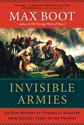 Book cover of Invisible Armies: An Epic History Of Guerrilla Warfare From Ancient Times To The Present by Max Boot