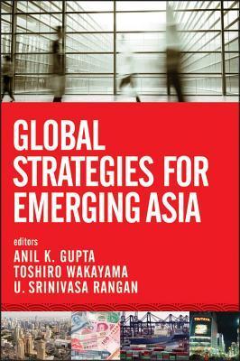 Book cover of Global Strategies For Emerging Asia by Anil K. Gupta (Ed.), Toshiro Wakayama (Ed.), U. Srinivasa Rangan (Ed.)