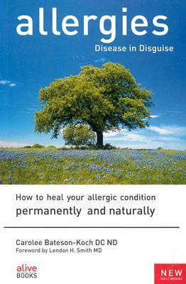 Book cover of Allergies: Disease In Disguise : How To Heal Your Allergic Condition Permanently And Naturally by Carolee Bateson-Koch
