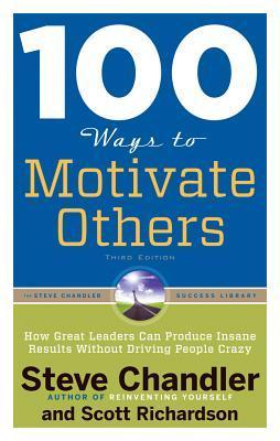 Book cover of 100 Ways To Motivate Others: How Great Leaders Can Produce Insane Results Without Driving People Crazy by Steve Chandler, Scott Richardson