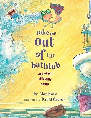 Book cover of Take Me Out of the Bathtub and Other Silly Dilly Songs by Alan Katz, David Catrow