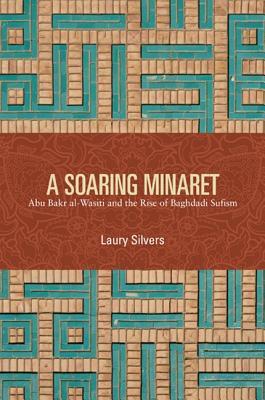 Book cover of A Soaring Minaret: Abu Bakr Al-Wasiti And The Rise Of Baghdadi Sufism by Laury Silvers