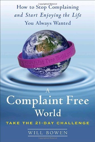 Book cover of A Complaint Free World: How To Stop Complaining And Start Enjoying The Life You Always Wanted by Will Bowen