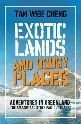 Book cover of Exotic Lands And Dodgy Places: Adventures Through Greenland, The Amazon, And Other Far-Out Places by Wee Cheng Tan Tan Cheng