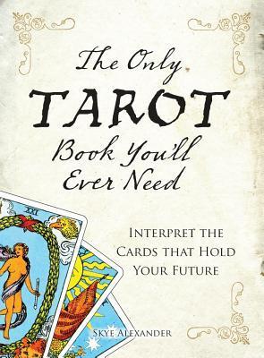 Book cover of The Only Tarot Book You'll Ever Need: Gain Insight And Truth To Help Explain The Past, Present, And Future by Skye Alexander