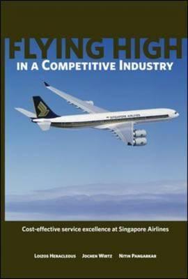Book cover of Flying High In A Competitive Industry: Cost-Effective Service Excellence At Singapore Airlines by Loizos Heracleous, Jochen Wirtz