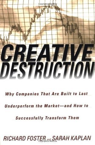 Book cover of Creative Destruction: Why Companies That Are Built to Last Underperform the Market--And How to Successfully Transform Them by Richard N. Foster, Sarah Kaplan