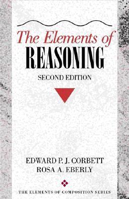 Book cover of The Elements of Reasoning, 2nd Edition by Edward P.J. Corbett, Rosa A. Eberly