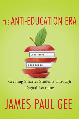 Book cover of The Anti-Education Era: Creating Smarter Students Through Digital Learning by James Paul Gee